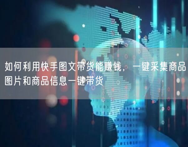 如何利用快手图文带货能赚钱，一键采集商品图片和商品信息一键带货(图1)