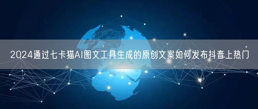 2024通过七卡猫AI图文工具生成的原创文案如何发布抖音上热门(图1)