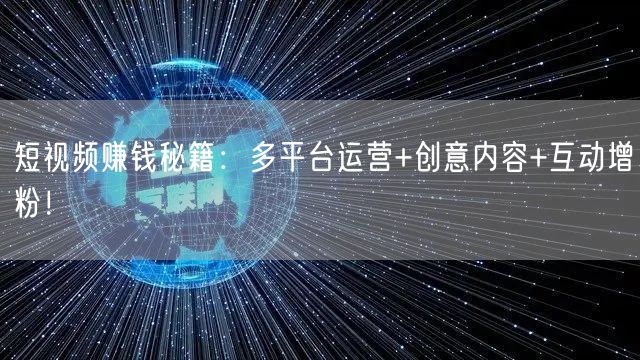 短视频赚钱秘籍：多平台运营+创意内容+互动增粉！(图1)