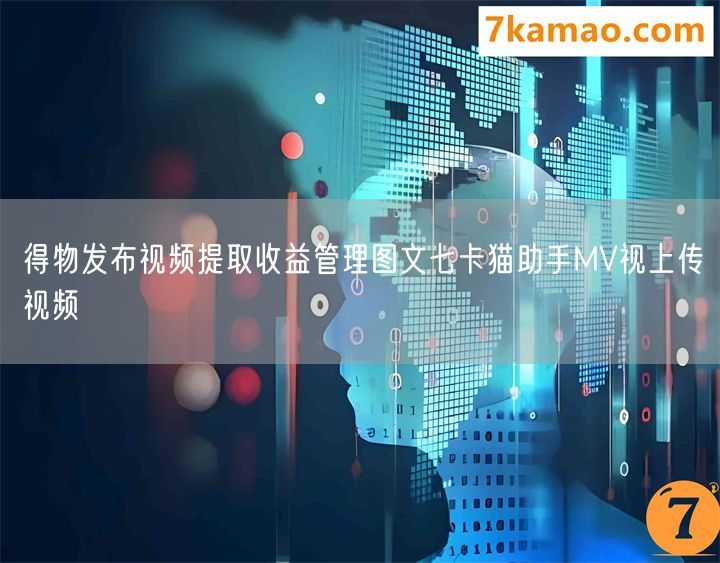 得物发布视频提取收益管理图文七卡猫助手MV视上传视频(图1)