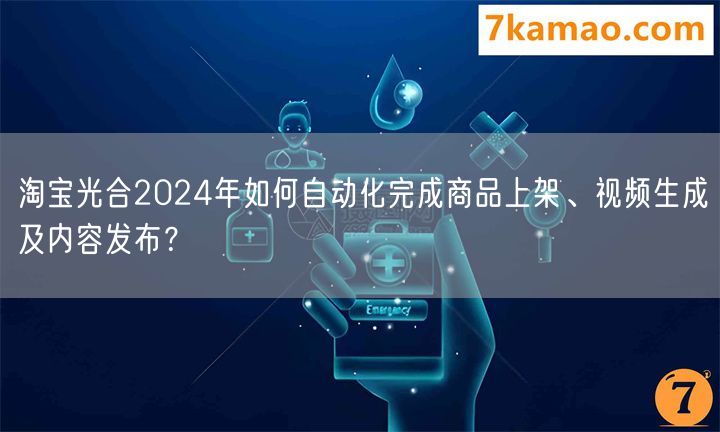 淘宝光合2024年如何自动化完成商品上架、视频生成及内容发布？(图1)