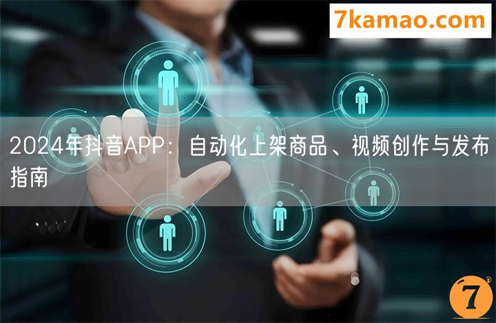 2024年抖音APP：自动化上架商品、视频创作与发布指南(图1)