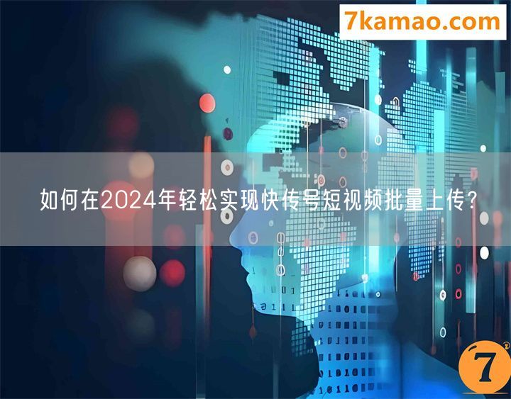 如何在2024年轻松实现快传号短视频批量上传？(图1)