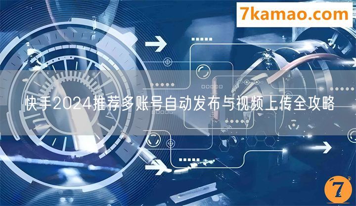 快手2024推荐多账号自动发布与视频上传全攻略(图1)