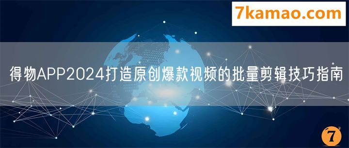 得物APP2024打造原创爆款视频的批量剪辑技巧指南(图1)