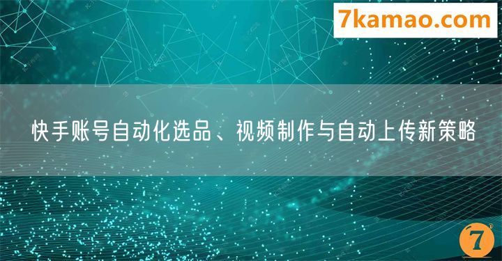 快手账号自动化选品、视频制作与自动上传新策略(图1)