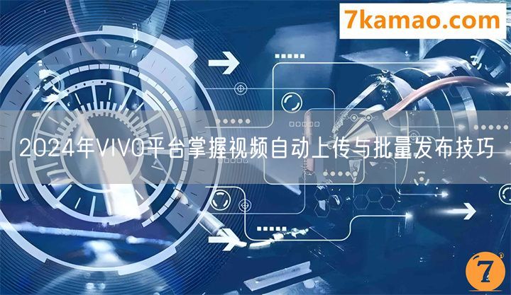 2024年VIVO平台掌握视频自动上传与批量发布技巧(图1)