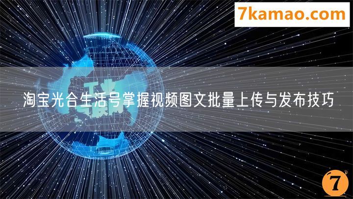 淘宝光合生活号掌握视频图文批量上传与发布技巧(图1)