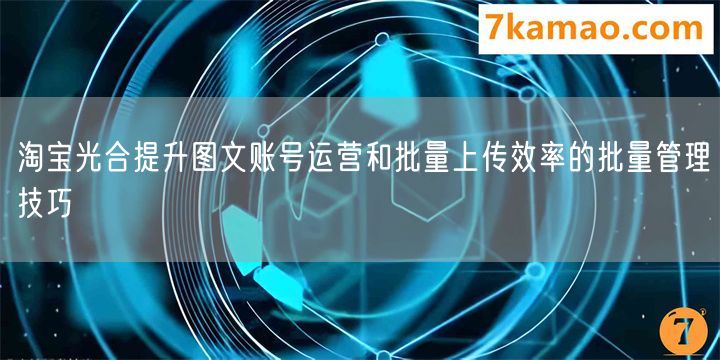 淘宝光合提升图文账号运营和批量上传效率的批量管理技巧(图1)