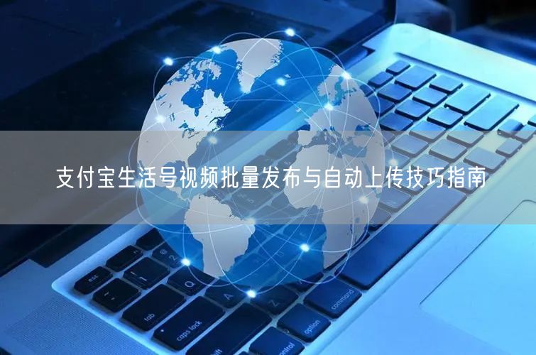 支付宝生活号视频批量发布与自动上传技巧指南(图1)