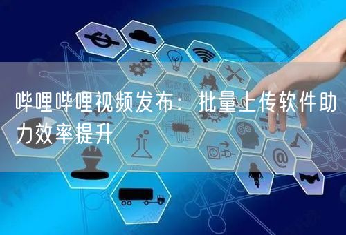 哔哩哔哩视频发布：批量上传软件助力效率提升(图1)