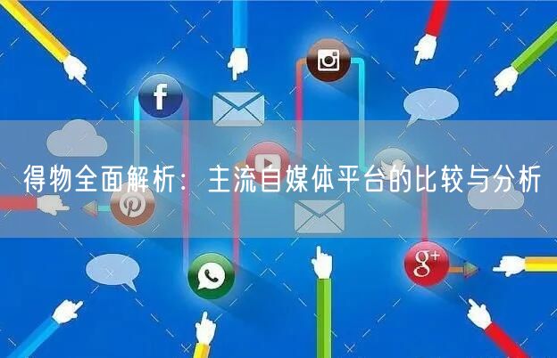 得物全面解析：主流自媒体平台的比较与分析(图1)