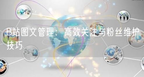 B站图文管理：高效关注与粉丝维护技巧(图1)