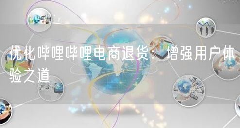 优化哔哩哔哩电商退货：增强用户体验之道(图1)