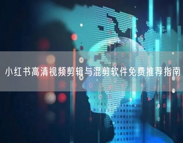 小红书高清视频剪辑与混剪软件免费推荐指南(图1)