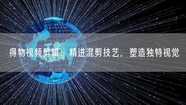 得物视频剪辑：精进混剪技艺，塑造独特视觉(图1)