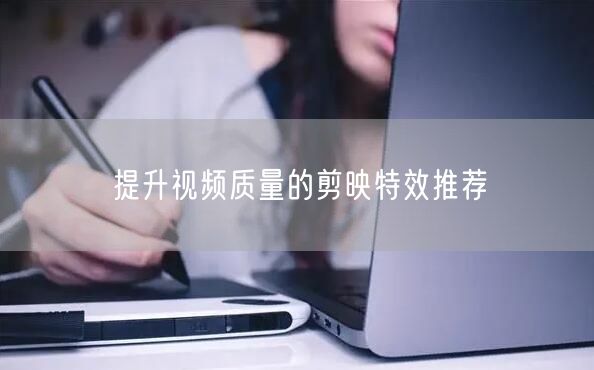 提升视频质量的剪映特效推荐(图1)