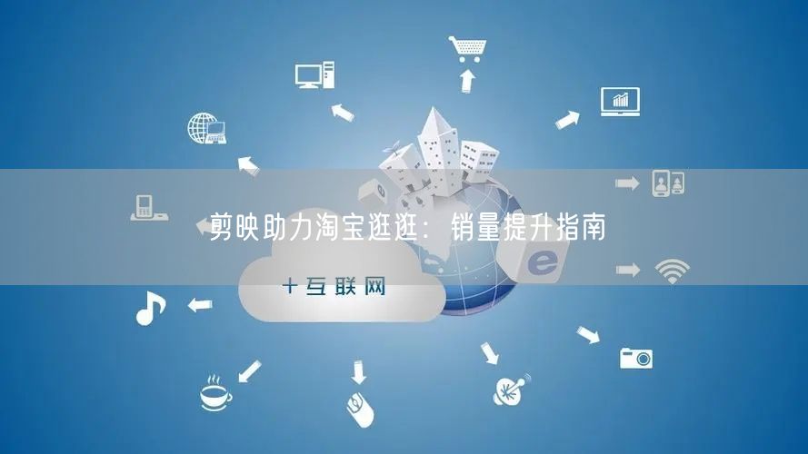 剪映助力淘宝逛逛：销量提升指南(图1)