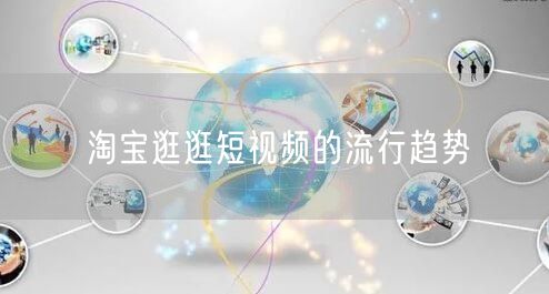 淘宝逛逛短视频的流行趋势(图1)