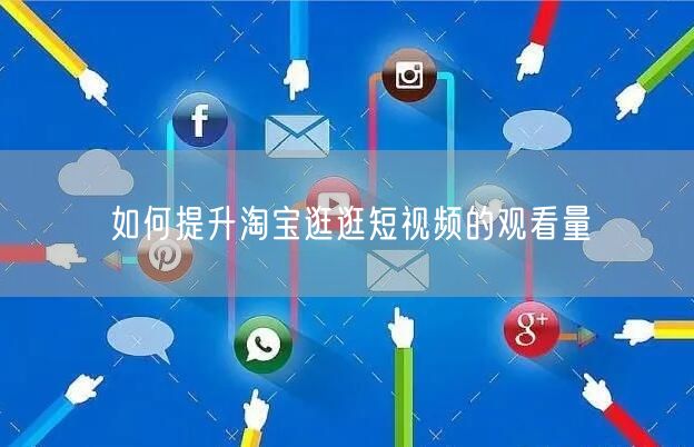 如何提升淘宝逛逛短视频的观看量(图1)