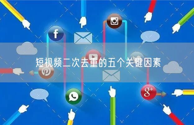 短视频二次去重的五个关键因素(图1)